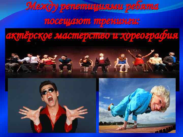 Между репетициями ребята посещают тренинги: актёрское мастерство и хореография 