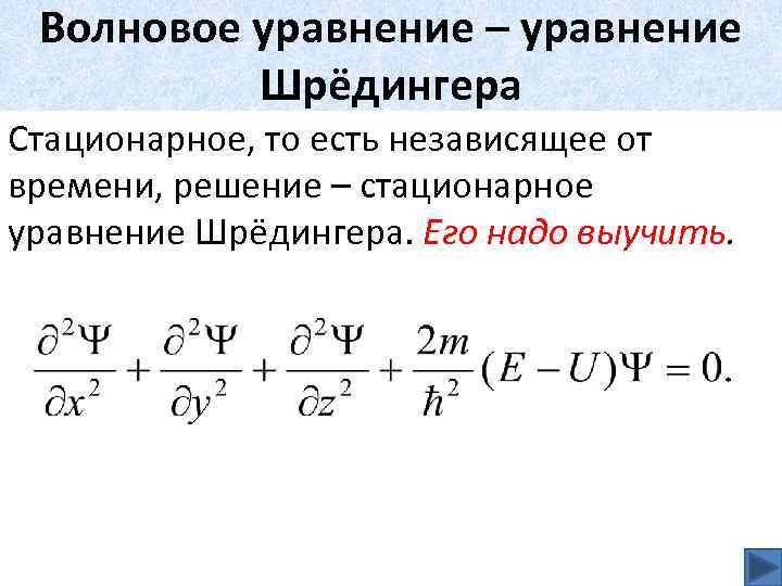 Волновое уравнение – уравнение Шрёдингера Стационарное, то есть независящее от времени, решение – стационарное