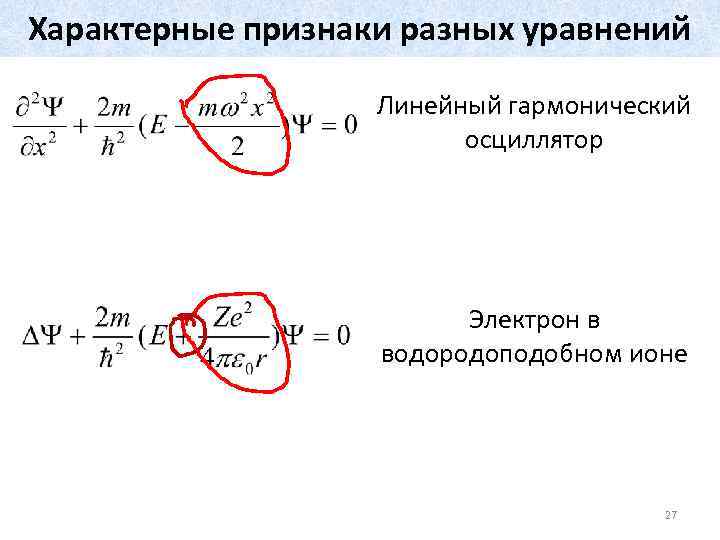 Характерные признаки разных уравнений Линейный гармонический осциллятор Электрон в водородоподобном ионе 27 