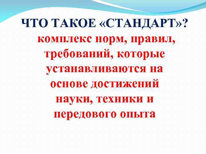 ЧТО ТАКОЕ «СТАНДАРТ» ? комплекс норм, правил, требований, которые устанавливаются на основе достижений науки,