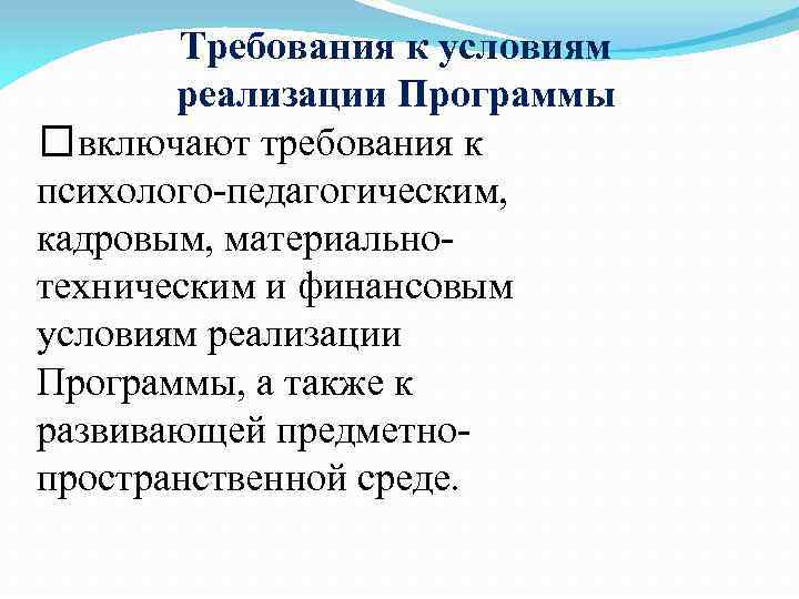 Требования к условиям реализации Программы включают требования к психолого-педагогическим, кадровым, материальнотехническим и финансовым условиям