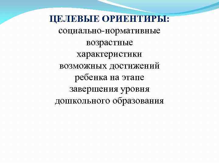 ЦЕЛЕВЫЕ ОРИЕНТИРЫ: социально-нормативные возрастные характеристики возможных достижений ребенка на этапе завершения уровня дошкольного образования