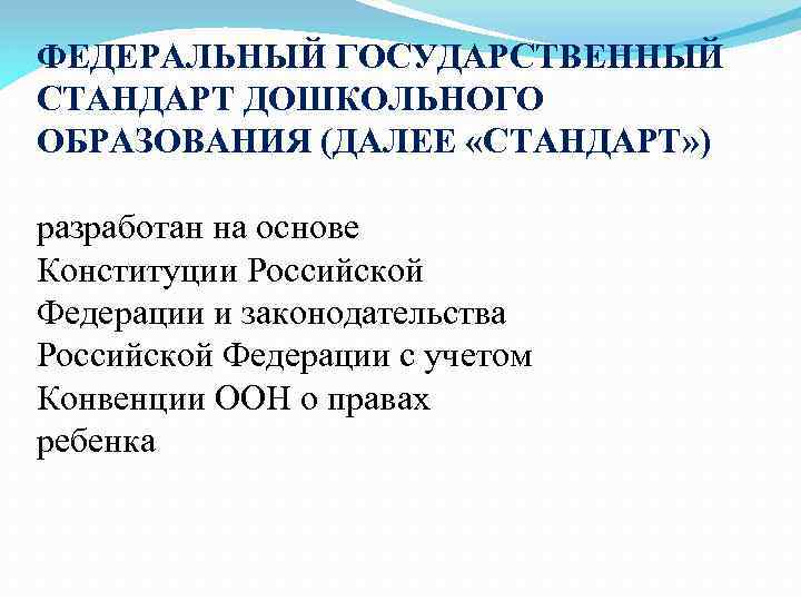 ФЕДЕРАЛЬНЫЙ ГОСУДАРСТВЕННЫЙ СТАНДАРТ ДОШКОЛЬНОГО ОБРАЗОВАНИЯ (ДАЛЕЕ «СТАНДАРТ» ) разработан на основе Конституции Российской Федерации