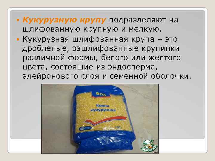 Кукурузную крупу подразделяют на шлифованную крупную и мелкую. Кукурузная шлифованная крупа – это дробленые,