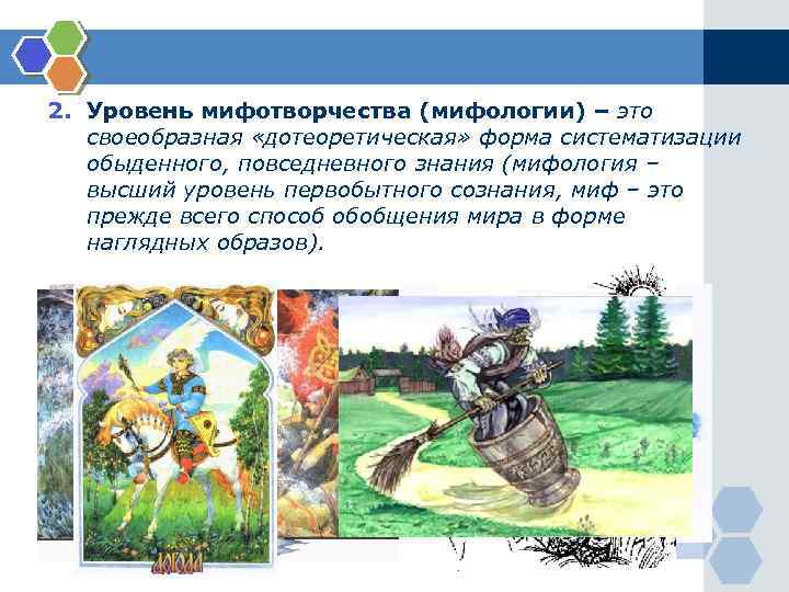 2. Уровень мифотворчества (мифологии) – это своеобразная «дотеоретическая» форма систематизации обыденного, повседневного знания (мифология