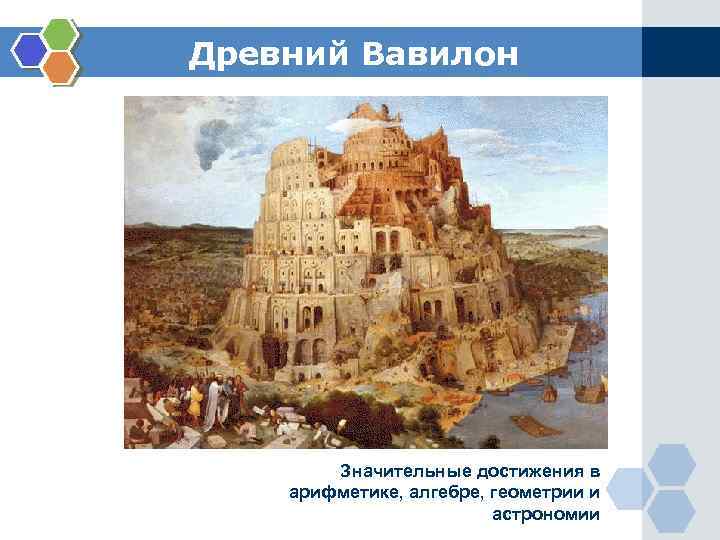 Древний Вавилон Значительные достижения в арифметике, алгебре, геометрии и астрономии 