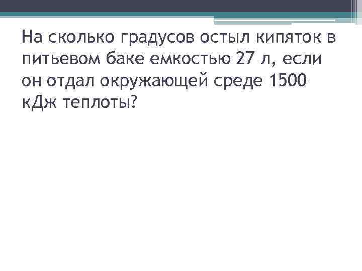 На сколько градусов остыл кипяток в питьевом баке емкостью 27 л, если он отдал