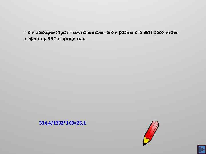 По имеющимся данным номинального и реального ВВП рассчитать дефлятор ВВП в процентах 334, 4/1332*100=25,