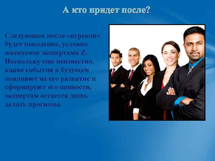 А кто придет после? Следующим после «игреков» будет поколение, условно именуемое экспертами Z. Поскольку