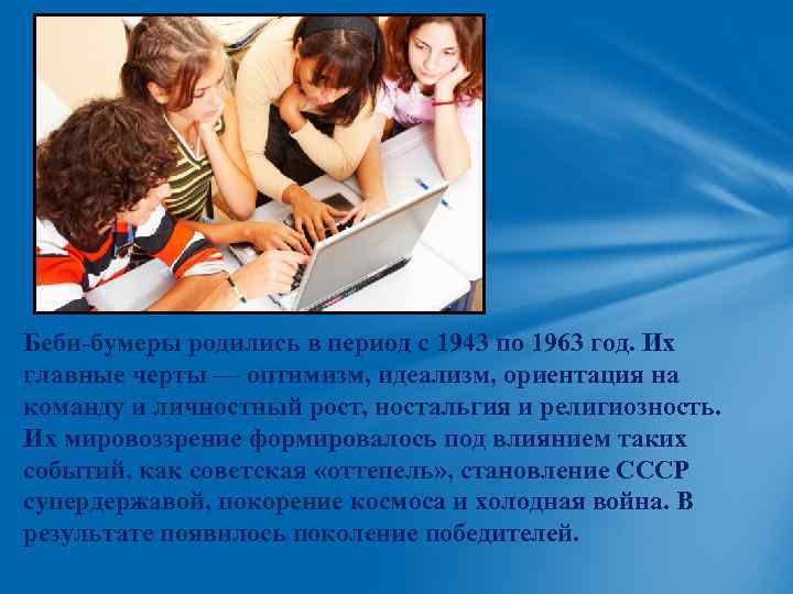 Беби-бумеры родились в период с 1943 по 1963 год. Их главные черты — оптимизм,