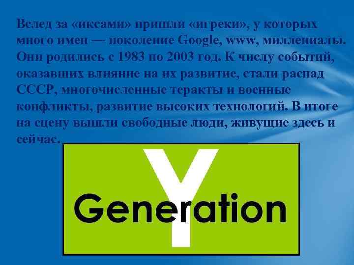 Вслед за «иксами» пришли «игреки» , у которых много имен — поколение Google, www,