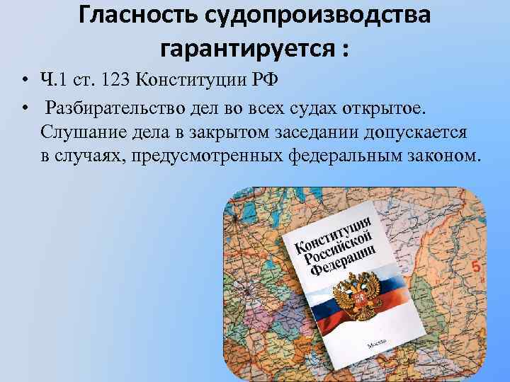 Гласность судопроизводства гарантируется : • Ч. 1 ст. 123 Конституции РФ • Разбирательство дел