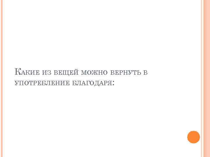 КАКИЕ ИЗ ВЕЩЕЙ МОЖНО ВЕРНУТЬ В УПОТРЕБЛЕНИЕ БЛАГОДАРЯ: 