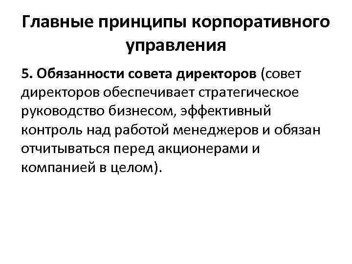 Главные принципы корпоративного управления 5. Обязанности совета директоров (совет директоров обеспечивает стратегическое руководство бизнесом,