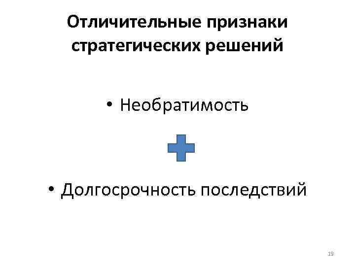 Отличительные признаки стратегических решений • Необратимость • Долгосрочность последствий 19 