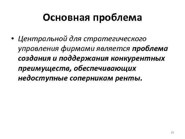 Основная проблема • Центральной для стратегического управления фирмами является проблема создания и поддержания конкурентных