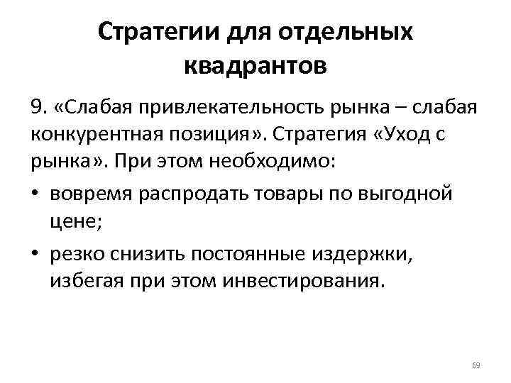 Стратегии для отдельных квадрантов 9. «Слабая привлекательность рынка – слабая конкурентная позиция» . Стратегия