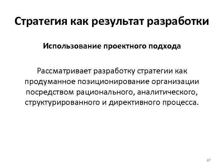 Стратегия как результат разработки Использование проектного подхода Рассматривает разработку стратегии как продуманное позиционирование организации