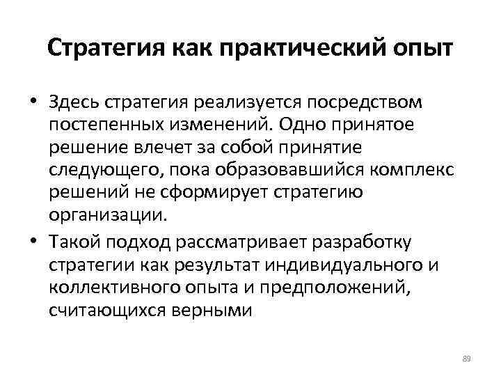 Стратегия как практический опыт • Здесь стратегия реализуется посредством постепенных изменений. Одно принятое решение