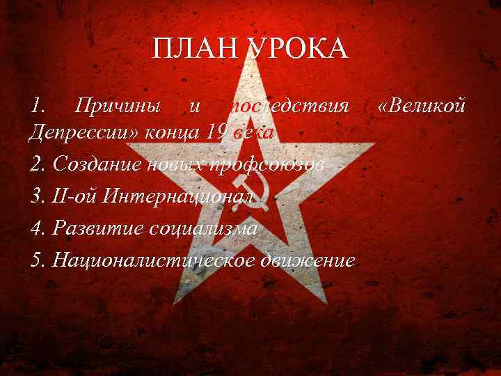 ПЛАН УРОКА 1. Причины и последствия «Великой Депрессии» конца 19 века. 2. Создание новых