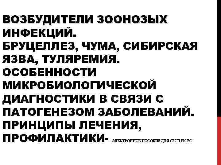 ВОЗБУДИТЕЛИ ЗООНОЗЫХ ИНФЕКЦИЙ. БРУЦЕЛЛЕЗ, ЧУМА, СИБИРСКАЯ ЯЗВА, ТУЛЯРЕМИЯ. ОСОБЕННОСТИ МИКРОБИОЛОГИЧЕСКОЙ ДИАГНОСТИКИ В СВЯЗИ С