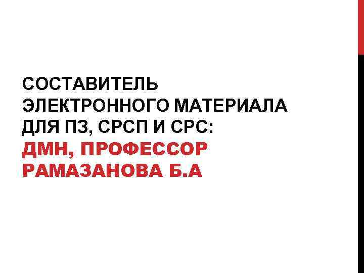 СОСТАВИТЕЛЬ ЭЛЕКТРОННОГО МАТЕРИАЛА ДЛЯ ПЗ, СРСП И СРС: ДМН, ПРОФЕССОР РАМАЗАНОВА Б. А 