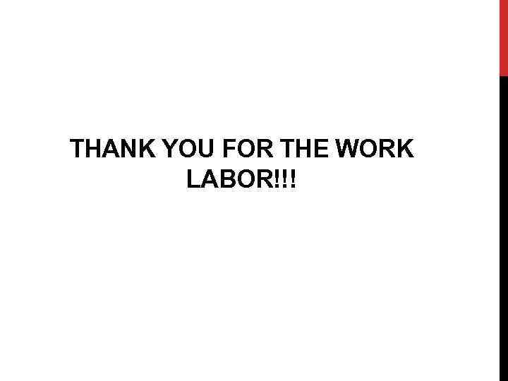 THANK YOU FOR THE WORK LABOR!!! 