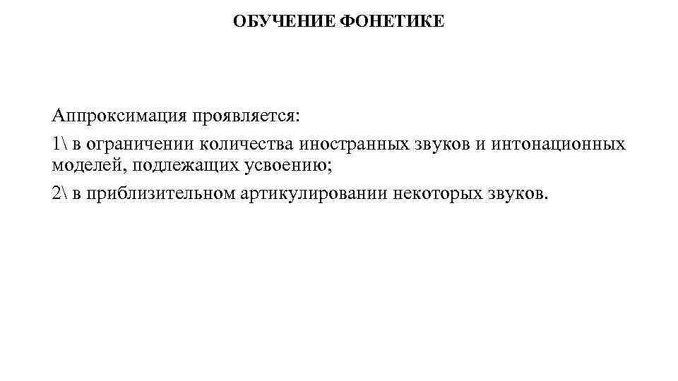 ОБУЧЕНИЕ ФОНЕТИКЕ Аппроксимация проявляется: 1 в ограничении количества иностранных звуков и интонационных моделей, подлежащих