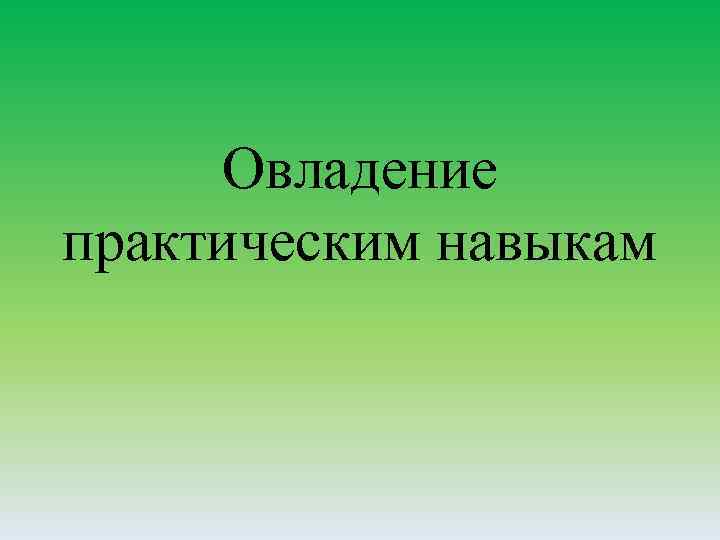 Овладение практическим навыкам 