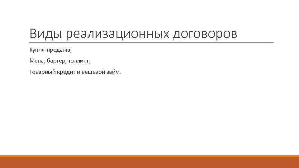 Виды реализационных договоров Купля-продажа; Мена, бартер, толлинг; Товарный кредит и вещевой займ. 