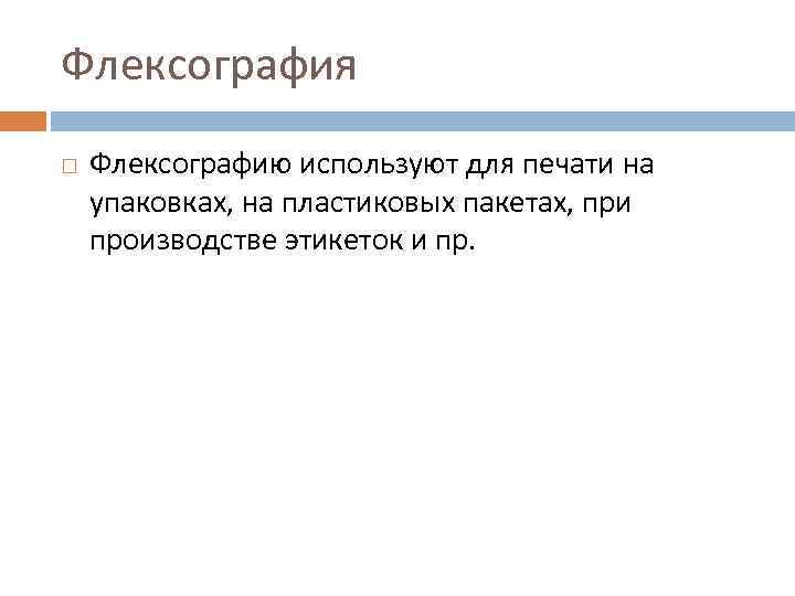 Флексография Флексографию используют для печати на упаковках, на пластиковых пакетах, при производстве этикеток и