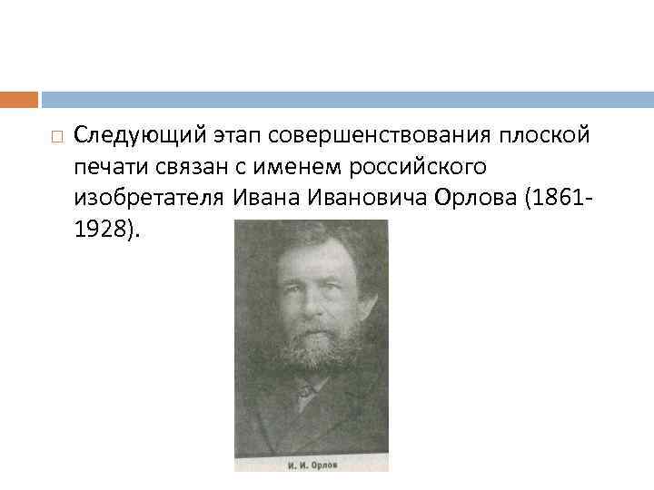  Следующий этап совершенствования плоской печати связан с именем российского изобретателя Ивана Ивановича Орлова