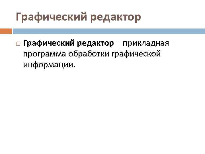 Графический редактор – прикладная программа обработки графической информации. 