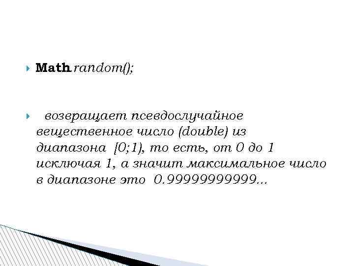  Math. random(); возвращает псевдослучайное вещественное число (double) из диапазона [0; 1), то есть,