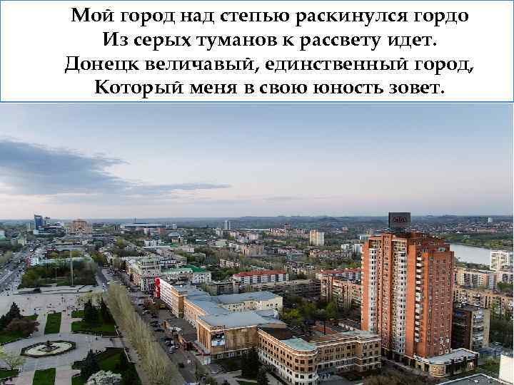 Мой город над степью раскинулся гордо Из серых туманов к рассвету идет. Донецк величавый,