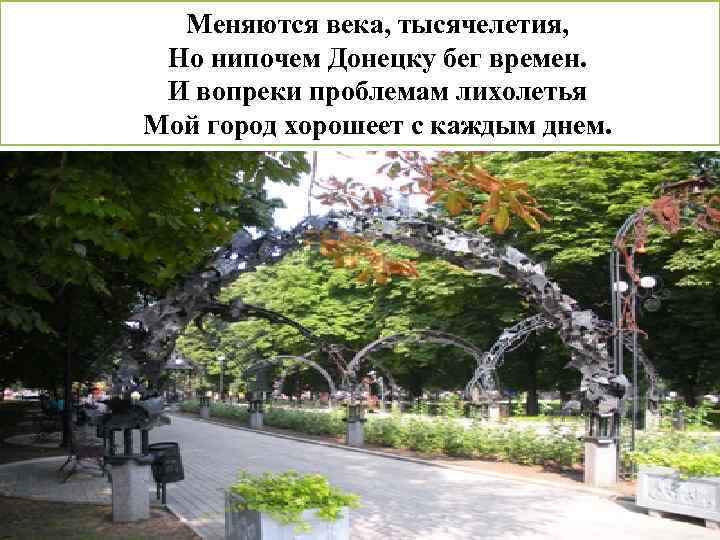 Меняются века, тысячелетия, Но нипочем Донецку бег времен. И вопреки проблемам лихолетья Мой город