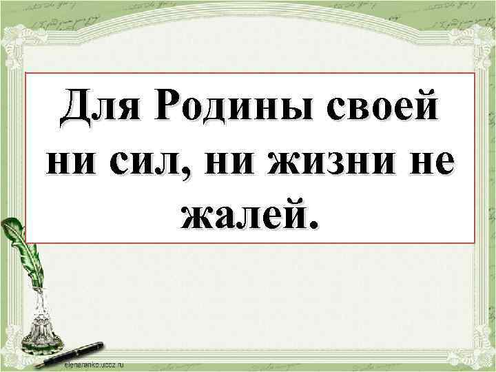 Для Родины своей Для жизни ни ни сил, ни не своей Родины силжизни не