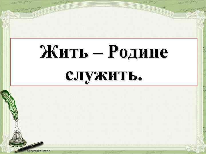 Жить – Родине Жить – служить. 