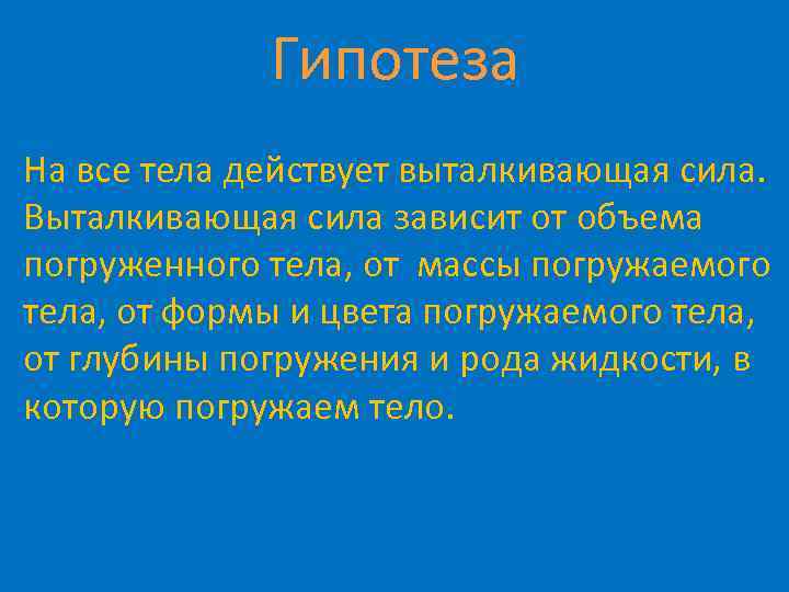 Гипотеза На все тела действует выталкивающая сила. Выталкивающая сила зависит от объема погруженного тела,