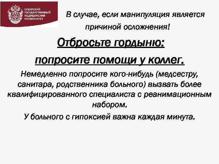 В случае, если манипуляция является причиной осложнения! Отбросьте гордыню: попросите помощи у коллег. Немедленно
