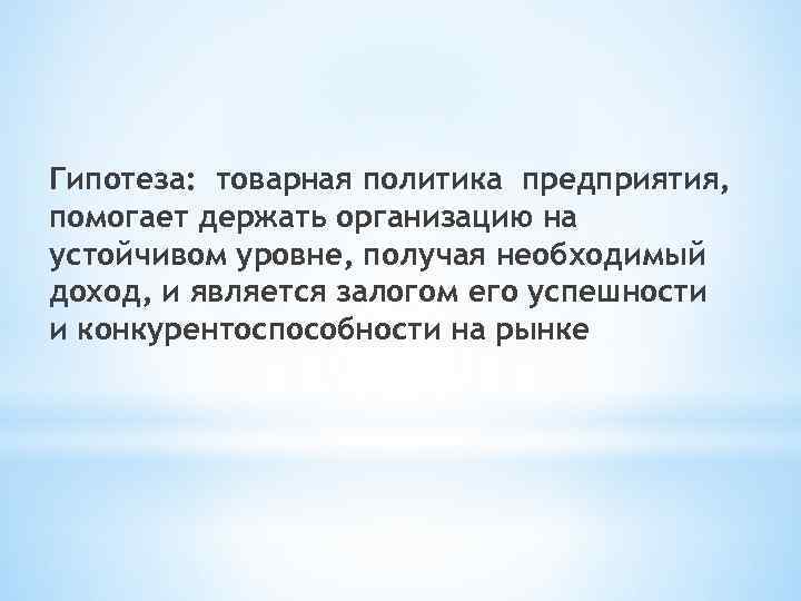 Гипотеза: товарная политика предприятия, помогает держать организацию на устойчивом уровне, получая необходимый доход, и
