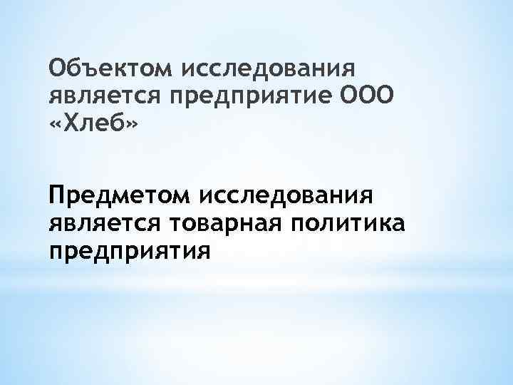 Объектом исследования является предприятие ООО «Хлеб» Предметом исследования является товарная политика предприятия 