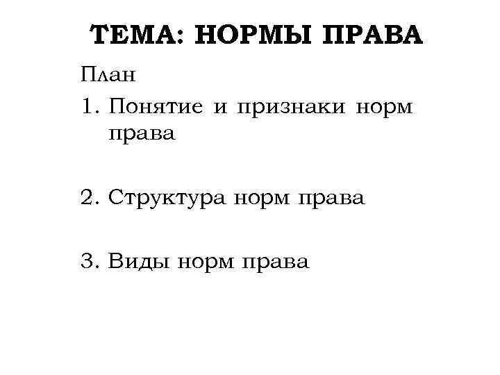 ТЕМА: НОРМЫ ПРАВА План 1. Понятие и признаки норм права 2. Структура норм права