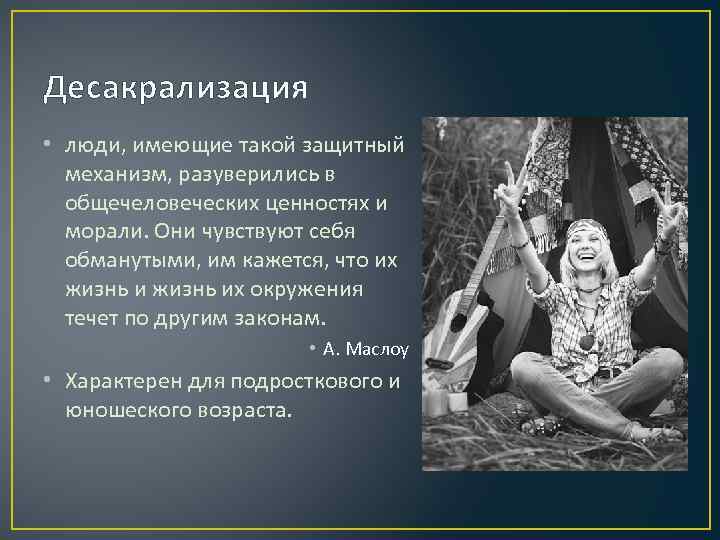 Десакрализация • люди, имеющие такой защитный механизм, разуверились в общечеловеческих ценностях и морали. Они