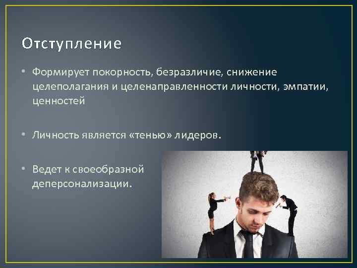 Отступление • Формирует покорность, безразличие, снижение целеполагания и целенаправленности личности, эмпатии, ценностей • Личность