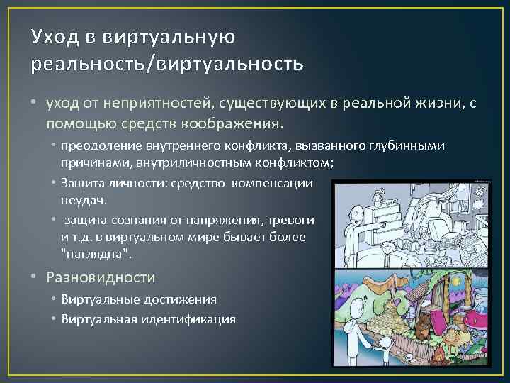 Уход в виртуальную реальность/виртуальность • уход от неприятностей, существующих в реальной жизни, с помощью