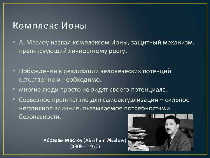 Комплекс Ионы • А. Маслоу назвал комплексом Ионы, защитный механизм, препятсвующий личностному росту. •