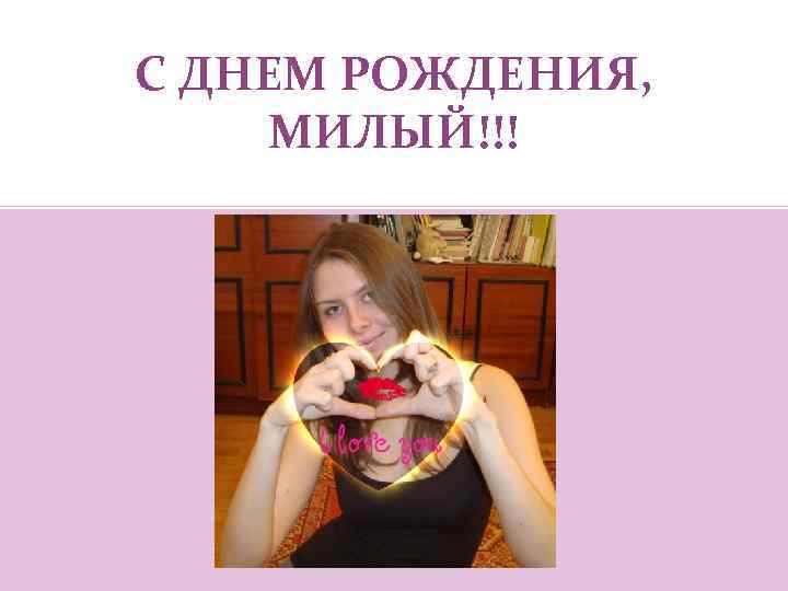 С ДНЕМ РОЖДЕНИЯ, МИЛЫЙ!!! 