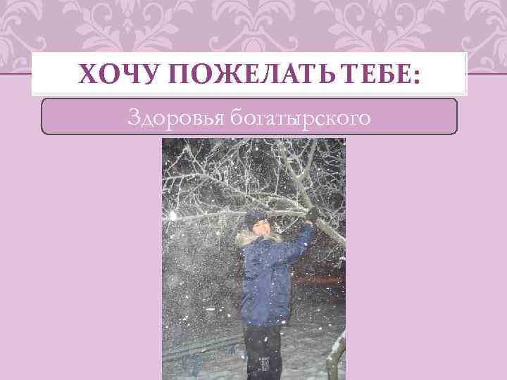 ХОЧУ ПОЖЕЛАТЬ ТЕБЕ: Здоровья богатырского 