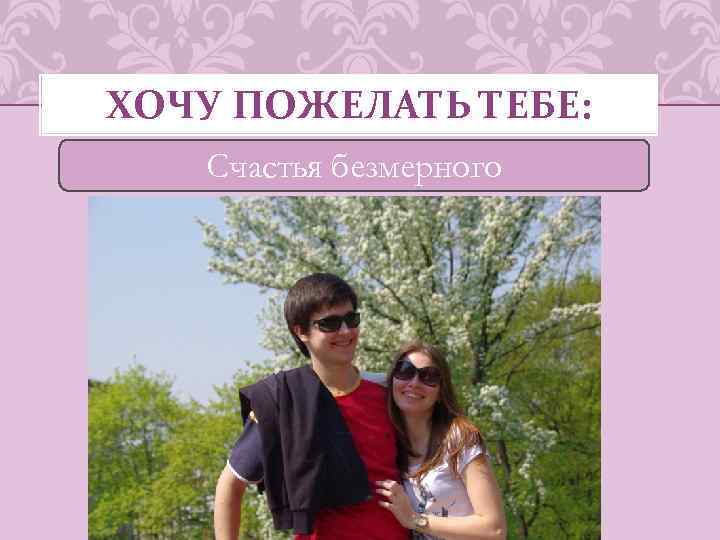 ХОЧУ ПОЖЕЛАТЬ ТЕБЕ: Счастья безмерного 